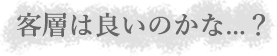 客層は良いのかな...？